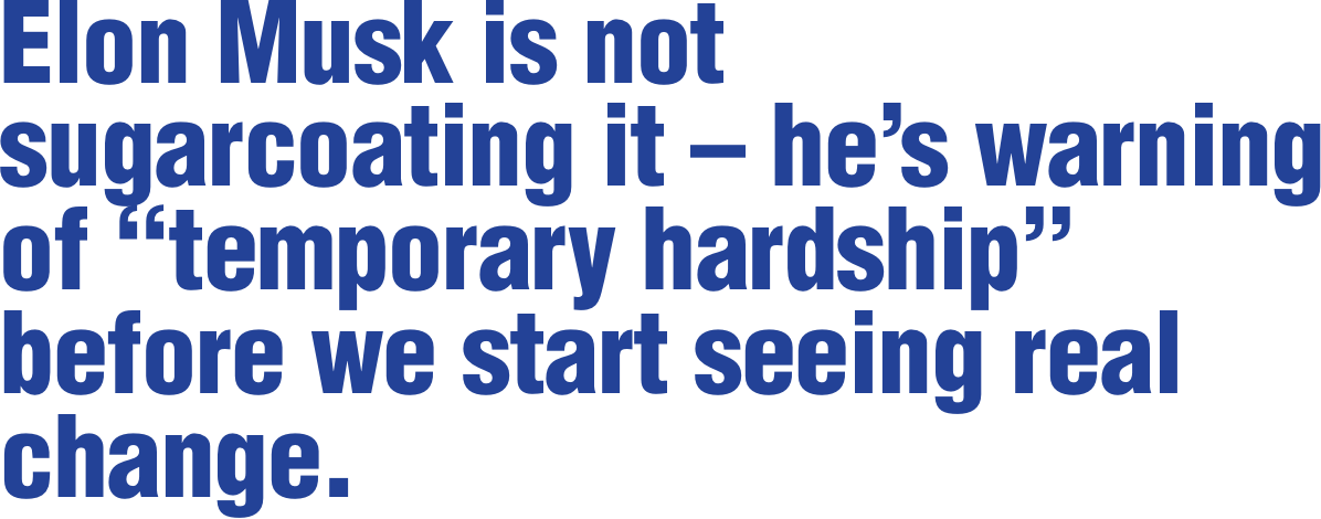 Elon Musk is not sugarcoating it – he’s warning of “temporary hardship” before we start seeing real change.