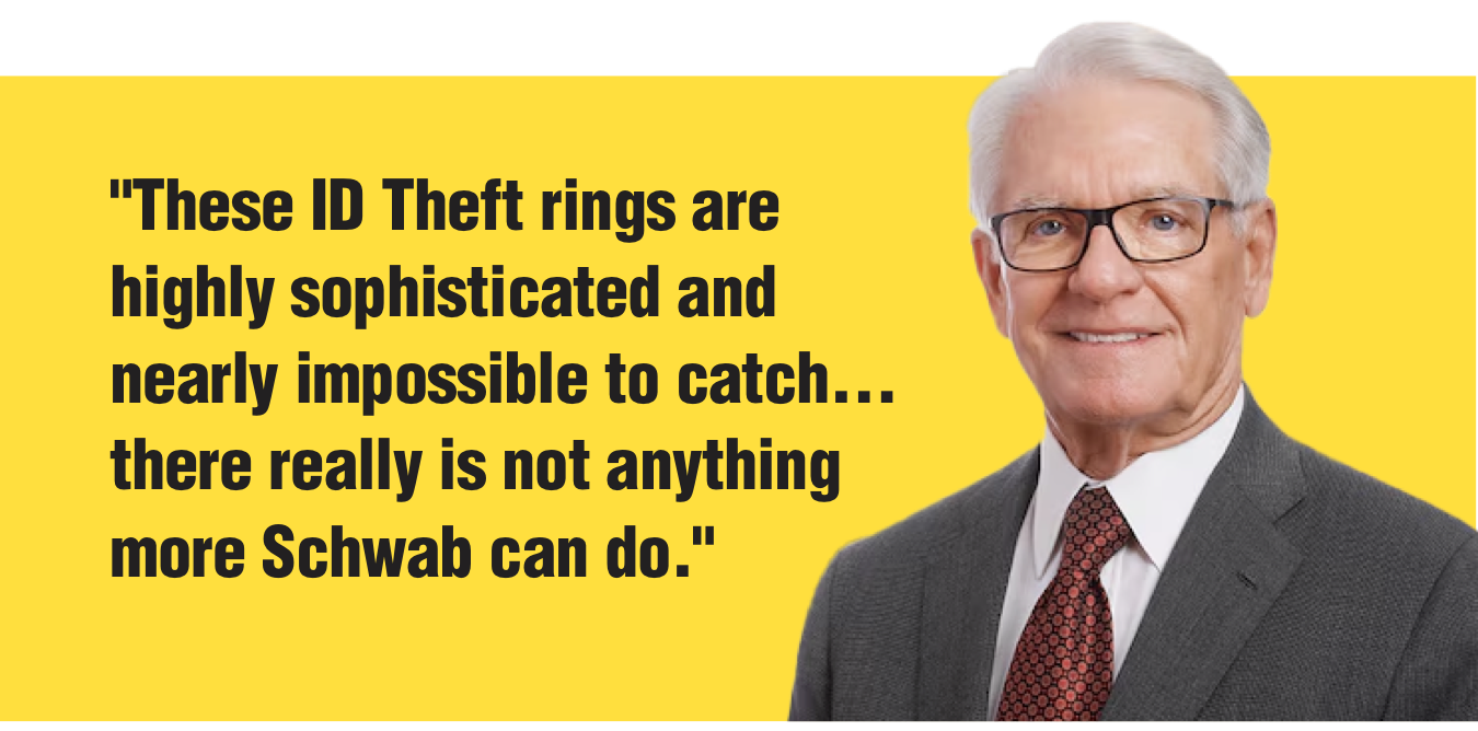 "These ID Theft rings are highly sophisticated and nearly impossible to catch… there really is not anything more Schwab can do."